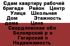 Сдам квартиру рабочей бригаде › Район ­ Центр › Улица ­ Школьная › Дом ­ 209 › Этажность дома ­ 5 › Цена ­ 20 000 - Свердловская обл., Белоярский р-н, Гагарский п. Недвижимость » Квартиры аренда   